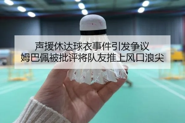 声援休达球衣事件引发争议 姆巴佩被批评将队友推上风口浪尖